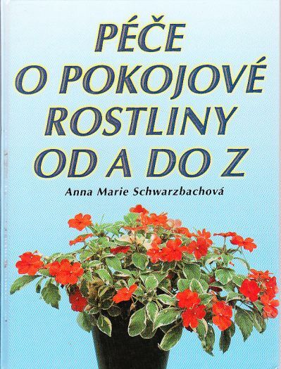 Péče o pokojové rostliny od A do Z od Anna Marie Schwarzbachová